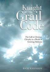 Knight of the Grail Code: The Call to Christian Chivalry in a World of Growing Darkness