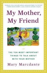 My Mother, My Friend: The Ten Most Important Things to Talk about with Your Mother