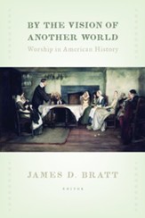 By the Vision of Another World: Worship in American History