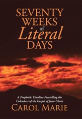 Seventy Weeks of Literal Days: A Prophetic Timeline Foretelling the Calendars of the Gospel of Jesus Christ