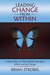 Leading Change from Within: A Road Map to Help Middle Managers Affect Lasting Change