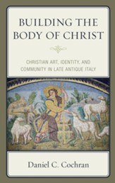 Building the Body of Christ: Christian Art, Identity, and Community in Late Antique Italy
