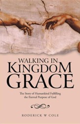 Walking in Kingdom Grace: The Story of Humankind Fulfilling the Eternal Purpose of God