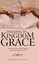 Walking in Kingdom Grace: The Story of Humankind Fulfilling the Eternal Purpose of God
