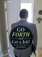 Go Forth and Get a Job!: A Job Search Guide for College Grads