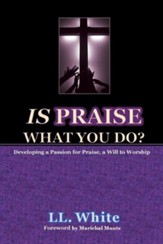 Is Praise What You Do?: Developing a Passion for Praise, a Will to Worship