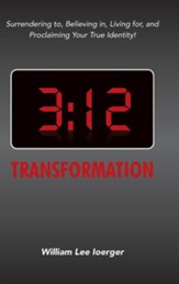 3: 12 Transformation: Surrendering To, Believing In, Living For, and Proclaiming Your True Identity!