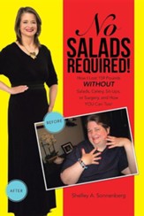 No Salads Required!: How I Lost 159 Pounds Without Salads, Celery, Sit-Ups or Surgery and How You Can Too!