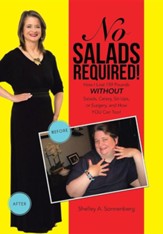 No Salads Required!: How I Lost 159 Pounds Without Salads, Celery, Sit-Ups or Surgery and How You Can Too!