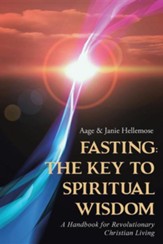 Fasting the Key to Spiritual Wisdom: A Handbook for Revolutionary Christian Living