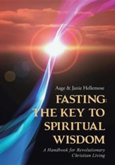 Fasting the Key to Spiritual Wisdom: A Handbook for Revolutionary Christian Living