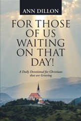 For Those of Us Waiting on That Day!: A Daily Devotional for Christians That Are Grieving