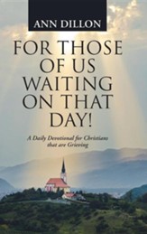 For Those of Us Waiting on That Day!: A Daily Devotional for Christians That Are Grieving