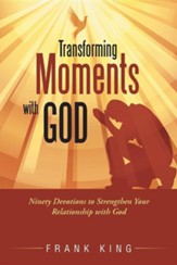 Transforming Moments with God: Ninety Devotions to Strengthen Your Relationship with God