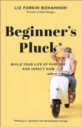 Beginner's Pluck: Build Your Life of Purpose and Impact Now