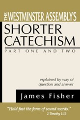 The Westminster Assembly's Shorter Catechism Explained by Way of Question and Answer, Part I and II