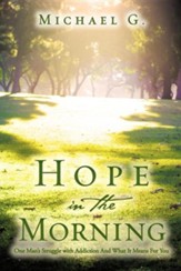 Hope in the Morning One Man's Struggle with Addiction and What It Means for You