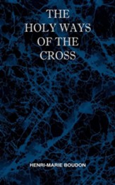 The Holy Ways of the Cross or a Short Treatise on the Various Trials and Afflictions, Interior and Exterior to Which the Spiritual Life Is Subject