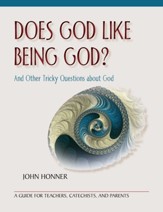 Does God Like Being God? And Other Tricky Questions about Go: A Guide for Teachers, Catechists, and Parents