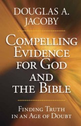 Compelling Evidence for God and the Bible: Finding Truth in an Age of Doubt