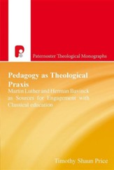 Pedagogy as Theological Praxis: Martin Luther and Herman Bavinck as Sources for Engagement with Classical Education