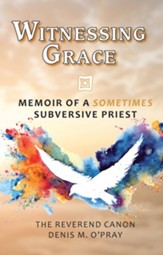 Witnessing Grace: Memoir of a Sometimes Subversive Priest