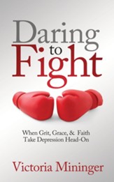 Daring to Fight: When Grit, Grace, & Faith Take Depression Head-On