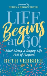 Life Begins at 60!: Start Living a Happy Life Full of Purpose