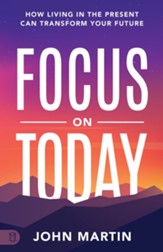 Focus on Today: How Living in the Present Can Transform Your Future