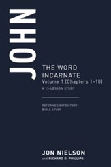John: The Word Incarnate, Volume 1 (Chapters 1-10), A 13-Week Study