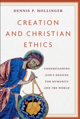 Creation and Christian Ethics: Understanding GodÂs Designs for Humanity and the World