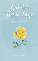 Grief's Hermitage: A Book of Comfort and Consolation for the Bereaved