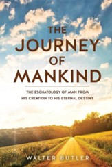 The Journey of Mankind: The Eschatology of Man from His Creation to His Eternal Destiny