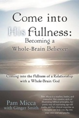Come Into His Fullness: Becoming a Whole-Brain Believer: Coming Into the Fullness of a Relationship with a Whole-Brain God
