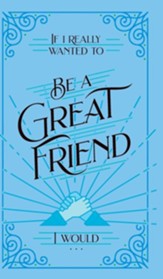 If I Really Wanted to Be a Great Friend, I Would . . .