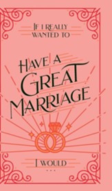 If I Really Wanted to Have a Great Marriage, I Would . . .