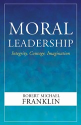 Moral Leadership: Integrity, Courage, Imagination