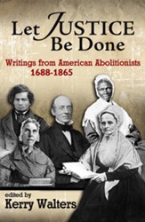 Let Justice Be Done: Writings from American Abolitionists, 1688-1865