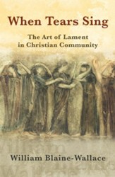 When Tears Sing: The Art of Lament in Christian Community