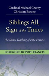 Siblings All, Signs of the Times: The Social Teaching of Pope Francis