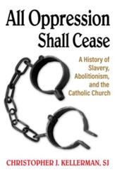 All Oppression Shall Cease: A History of Slavery, Abolitionism, and the Catholic Church