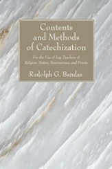 Contents and Methods of Catechization: For the Use of Lay Teachers of Religion, Sisters, Seminarians and Priests