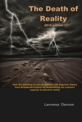 The Death of Reality: How the Blending of Corrupt Politics with Linguistic Theory Have Threatened Science by Undermining Our Culture's Capac