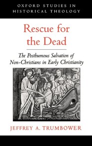 Rescue for the Dead: The Posthumous Salvation of Non-Christians in Early Christianity