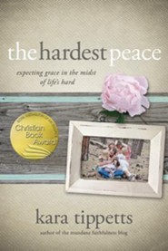 The Hardest Peace: Expecting Grace in the Midst of Life's Hard - By: Kara Tippetts<br /><br /><br /><br /> 