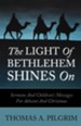 The Light of Bethlehem Shines on: Sermons and Children's Messages for Advent and Christmas