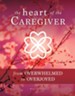 The Heart of the Caregiver: From Overwhelmed to Overjoyed