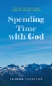 Spending Time with God: The Art of Christian Meditation and Prayer