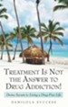 Treatment Is Not the Answer to Drug Addiction!: Divine Secrets to Living a Drug-Free Life