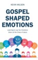 Gospel Shaped Emotions: Learning to Lay Our Emotions Down at the Cross of Jesus